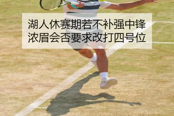湖人休赛期若不补强中锋 浓眉会否要求改打四号位