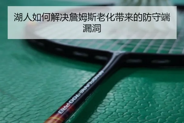 湖人如何解决詹姆斯老化带来的防守端漏洞
